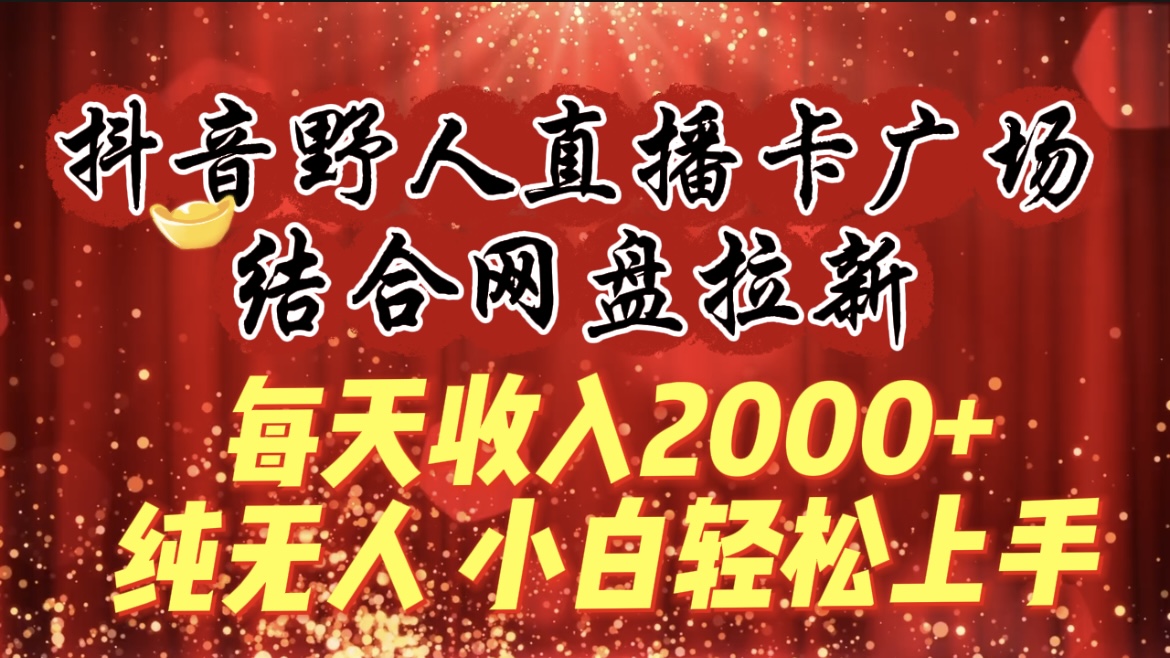 （9504期）每天收入2000+，抖音野人直播卡广场，结合网盘拉新，纯无人，小白轻松上手-创奇社