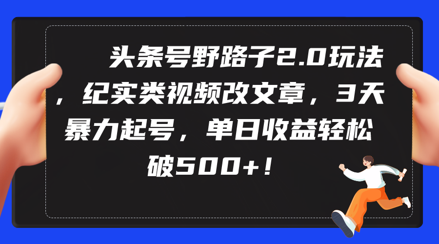 （9488期）头条号野路子2.0玩法，纪实类视频改文章，3天暴力起号，单日收益轻松破500+-创奇社