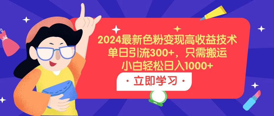 （9480期）2024最新色粉变现高收益技术，单日引流300+，只需搬运，小白轻松日入1000+-创奇社
