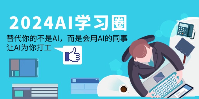 （9494期）2024-AI-学习圈：替代你的不是AI，而是会用AI的同事，让AI为你打工-创奇社