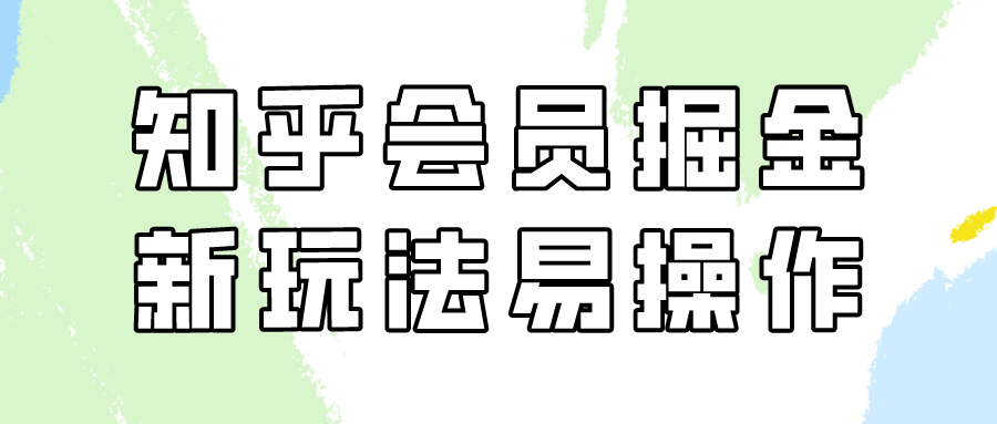 （9473期）知乎会员掘金，新玩法易变现，新手也可日入300元（教程+素材）-创奇社