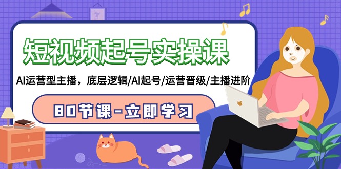 （9470期）短视频起号实操课，AI运营型主播，底层逻辑/AI起号/运营晋级/主播进阶/80节-创奇社