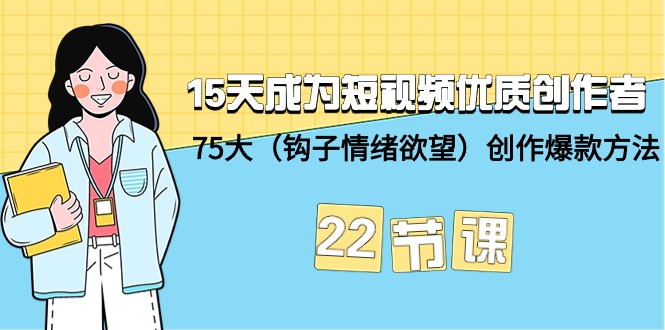 （9476期）15天成为短视频-优质创作者+75大（钩子-情绪欲望）创作爆款方法-22节课-创奇社
