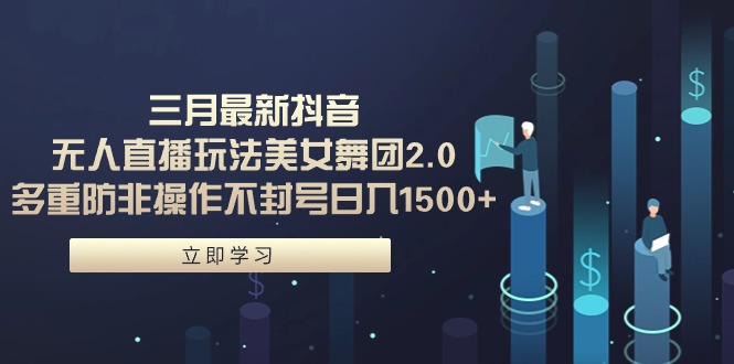 （9458期）三月最新抖音无人直播玩法美女舞团2.0，多重防非操作不封号日入1500+ 小…-1