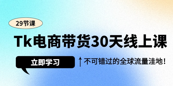 （9463期）Tk电商带货30天线上课，不可错过的全球流量洼地（29节课）-创奇社