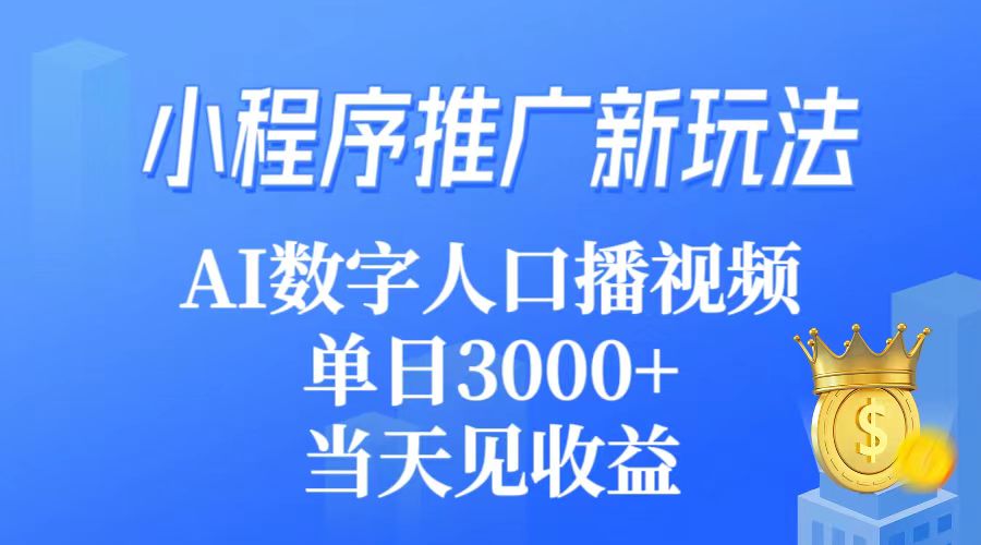 （9465期）小程序推广新玩法，AI数字人口播视频，单日3000+，当天见收益-创奇社