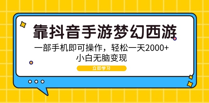 （9452期）靠抖音手游梦幻西游，一部手机即可操作，轻松一天2000+，小白无脑变现-创奇社