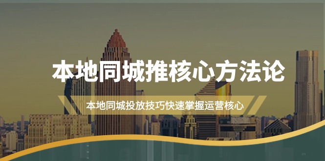 （9439期）本地同城·推核心方法论，本地同城投放技巧快速掌握运营核心（16节课）-创奇社