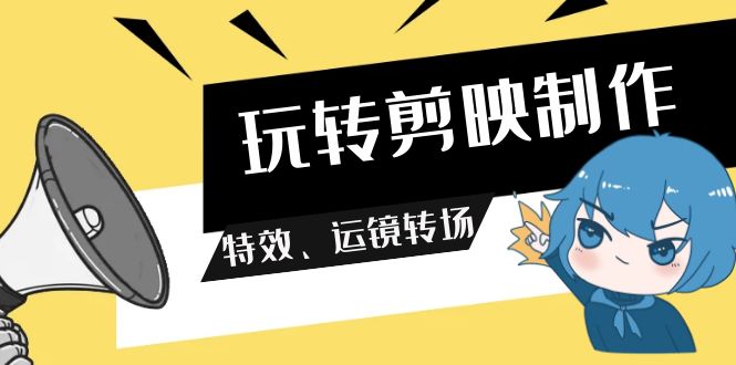 （9411期）玩转 剪映制作，特效、运镜转场（113节视频）-创奇社