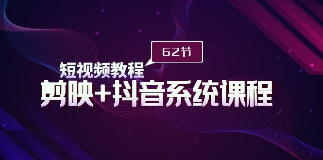 （9410期）短视频教程之剪映+抖音系统课程，剪映全系统教学（62节课）-创奇社