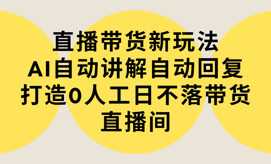 （9328期）直播带货新玩法，AI自动讲解自动回复 打造0人工日不落带货直播间-教程+软件-创奇社