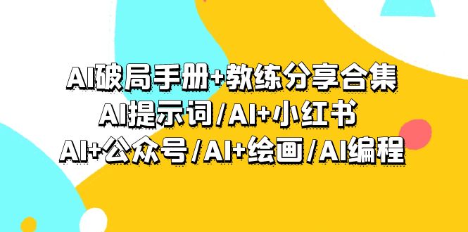 （9351期）AI破局手册+教练分享合集：AI提示词/AI+小红书 /AI+公众号/AI+绘画/AI编程-1