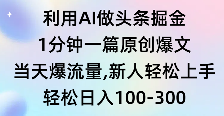 （9307期）利用AI做头条掘金，1分钟一篇原创爆文，当天爆流量，新人轻松上手-创奇社 - AI前沿·副业变现·资源教程！