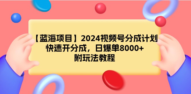 （9308期）【蓝海项目】2024视频号分成计划，快速开分成，日爆单8000+，附玩法教程-创奇社