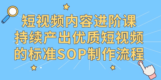 （9232期）短视频内容进阶课，持续产出优质短视频的标准SOP制作流程-创奇社