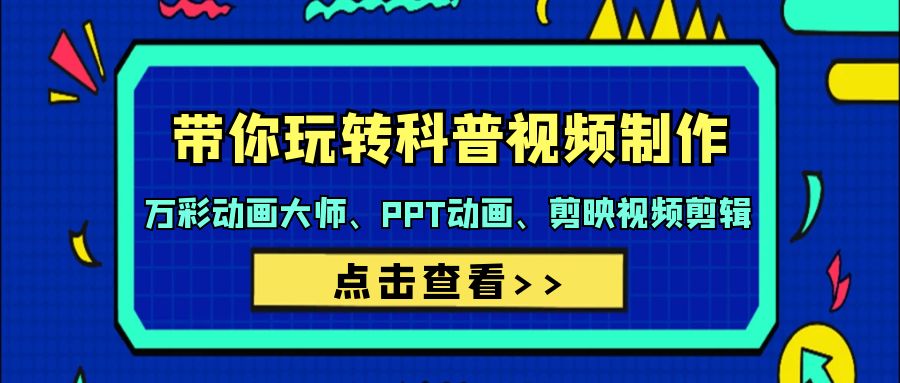 （9405期）带你玩转科普视频 制作：万彩动画大师、PPT动画、剪映视频剪辑（44节课）-创奇社