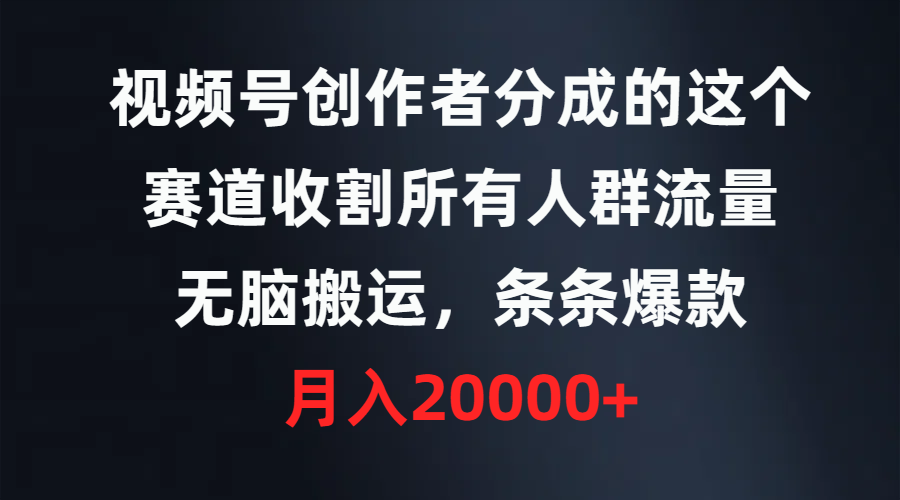 （9406期）视频号创作者分成的这个赛道，收割所有人群流量，无脑搬运，条条爆款，…-创奇社