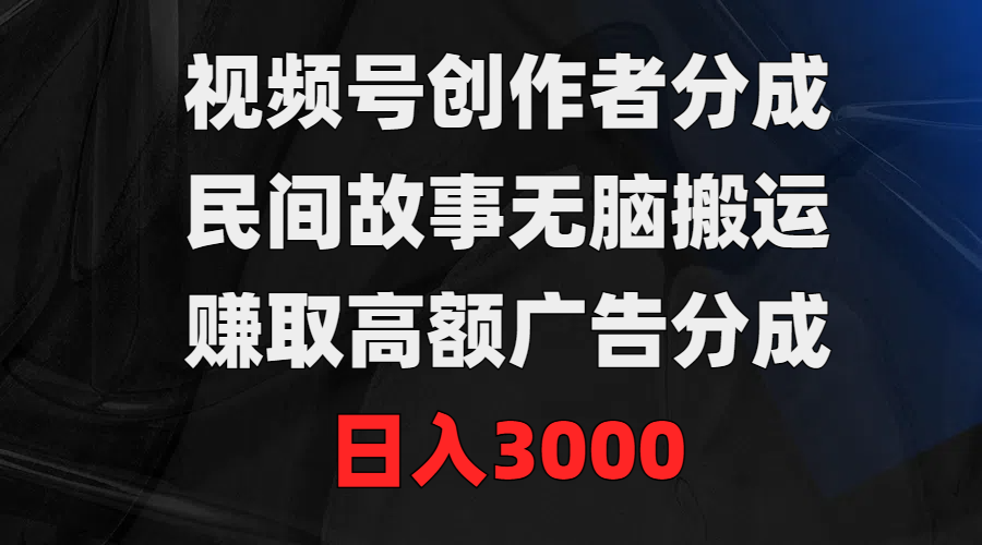（9390期）视频号创作者分成，民间故事无脑搬运，赚取高额广告分成，日入3000-创奇社