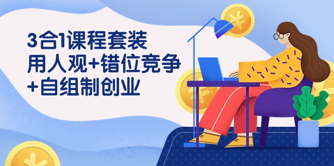 （9392期）3 合1课程套装，用人观+错位竞争+自组 制创业（43节课）-创奇社