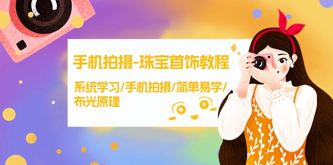 （9393期）手机拍摄-珠宝首饰教程，系统学习/手机拍摄/简单易学/布光原理-38节无水印-创奇社
