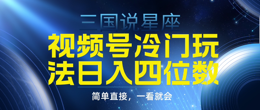 （9383期）视频号掘金冷门玩法，三国星座赛道，日入四位数（教程+素材）-创奇社