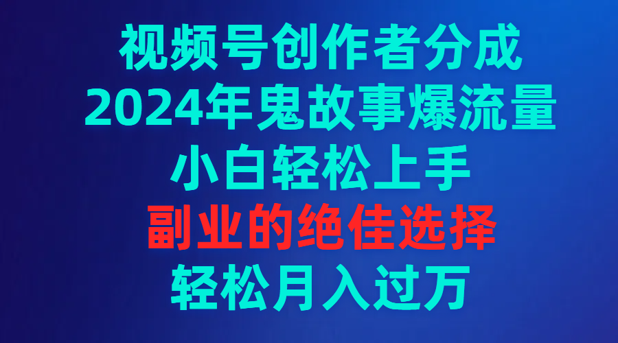 （9385期）视频号创作者分成，2024年鬼故事爆流量，小白轻松上手，副业的绝佳选择…-创奇社