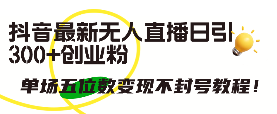 （9366期）抖音最新无人直播日引300+创业粉，单场五位数变现不封号教程！-创奇社