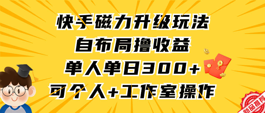 （9368期）快手磁力升级玩法，自布局撸收益，单人单日300+，个人工作室均可操作-创奇社