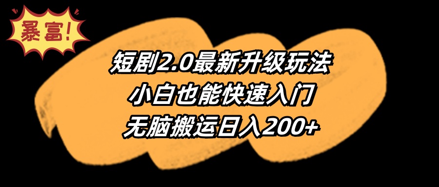 （9375期）短剧2.0最新升级玩法，小白也能快速入门，无脑搬运日入200+-创奇社