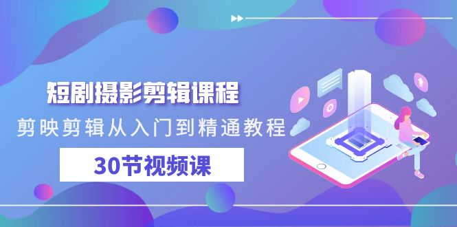 （9354期）短剧摄影剪辑课程，剪映剪辑从入门到精通教程（30节视频课）-创奇社
