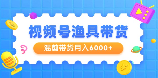 （9371期）视频号渔具带货，混剪带货月入6000+，起号剪辑选品带货-创奇社