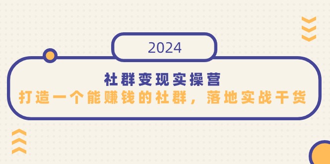 （9349期）社群变现实操营，打造一个能赚钱的社群，落地实战干货，尤其适合知识变现-创奇社