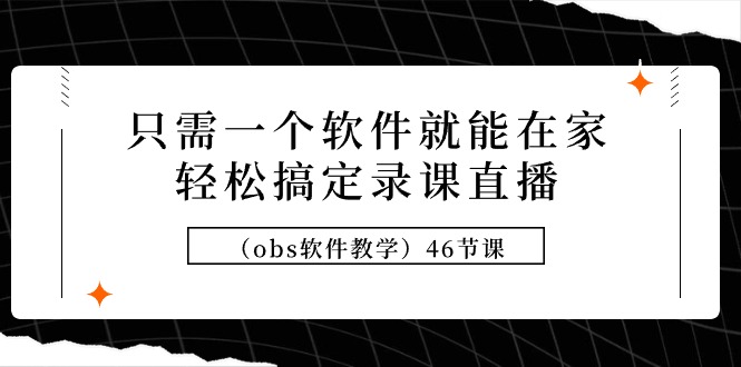 （9336期）只需一个软件就能在家轻松搞定录课直播（obs软件教学）46节课-创奇社