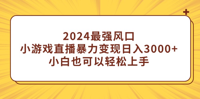 （9342期）2024最强风口，小游戏直播暴力变现日入3000+小白也可以轻松上手-1
