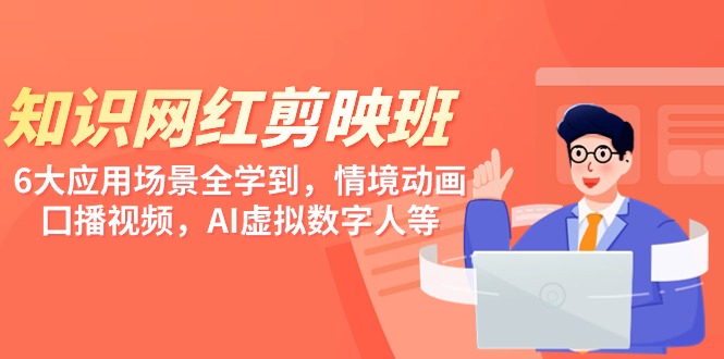 （9302期）知识 网红剪映班，6大应用 场景全学到，情境动画，囗播视频，AI虚拟数字人-创奇社