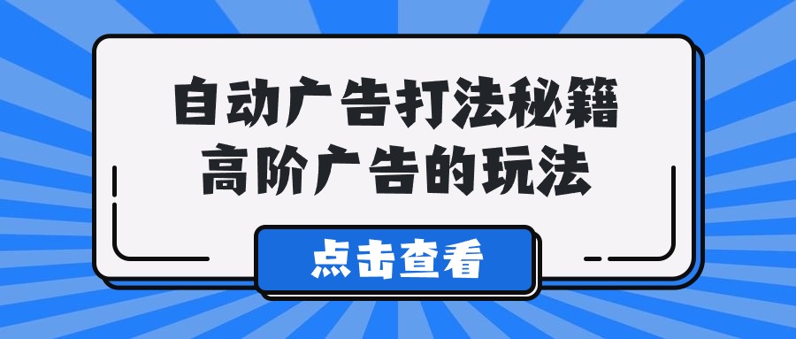 （9298期）A lice自动广告打法秘籍，高阶广告的玩法-创奇社 - AI前沿·副业变现·资源教程！