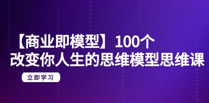 （9300期）【商业 即模型】100个-改变你人生的思维模型思维课-20节-无水印-创奇社