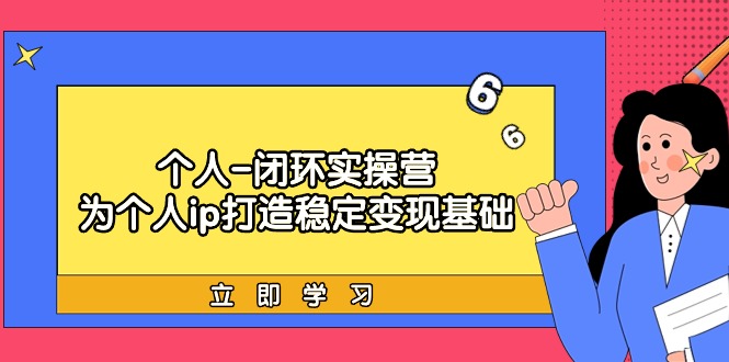 （9331期）个人-闭环实操营：为个人ip打造稳定变现基础，从价值定位/爆款打造/产品…-创奇社