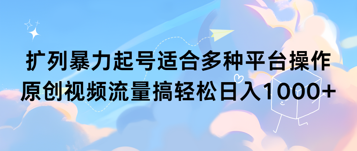 （9251期）扩列暴力起号适合多种平台操作原创视频流量搞轻松日入1000+-创奇社