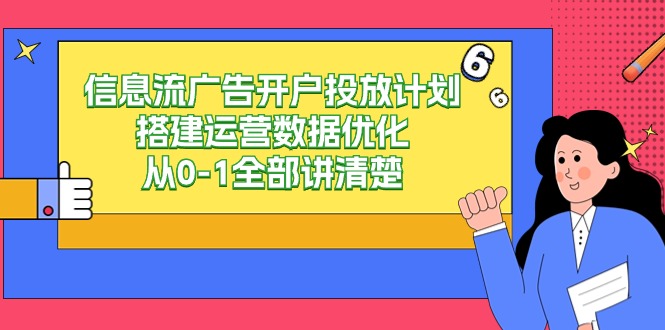 （9253期）信息流-广告开户投放计划搭建运营数据优化，从0-1全部讲清楚-创奇社