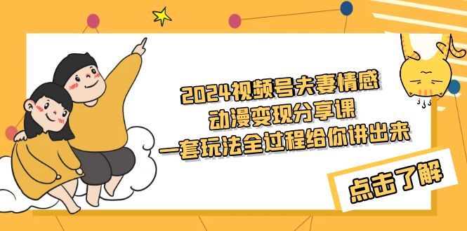 （9265期）2024视频号夫妻情感动漫变现分享课 一套玩法全过程给你讲出来（教程+素材）-创奇社