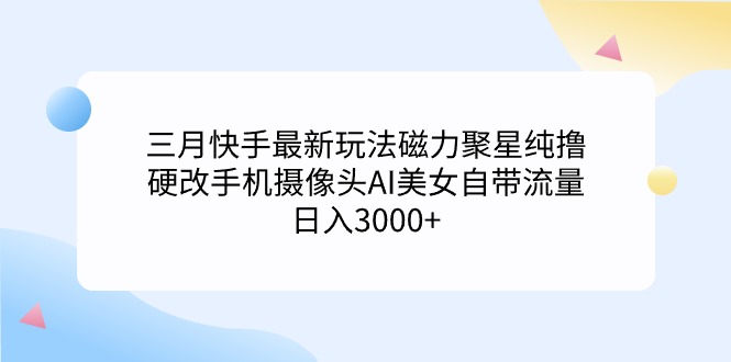（9247期）三月快手最新玩法磁力聚星纯撸，硬改手机摄像头AI美女自带流量日入3000+…-创奇社