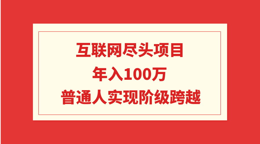 （9250期）互联网尽头项目：年入100W，普通人实现阶级跨越-创奇社