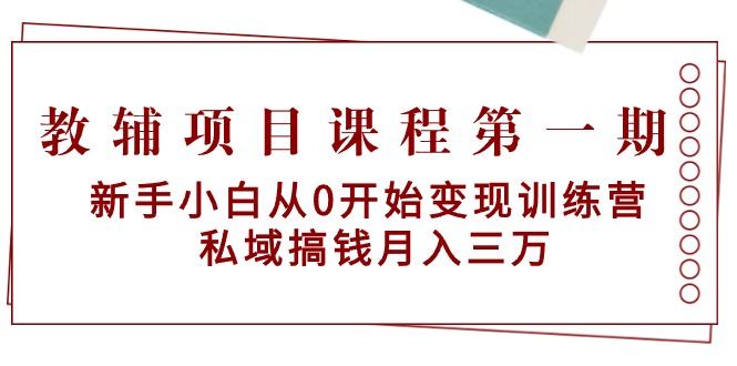 （9227期）教辅项目课程第一期：新手小白从0开始变现训练营  私域搞钱月入三万-创奇社
