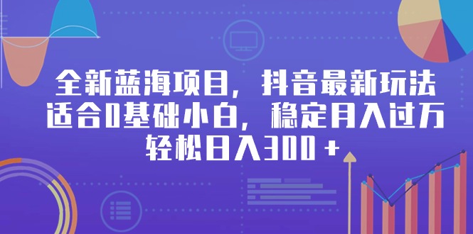（9242期）全新蓝海项目，抖音最新玩法，适合0基础小白，稳定月入过万，轻松日入300＋-创奇社