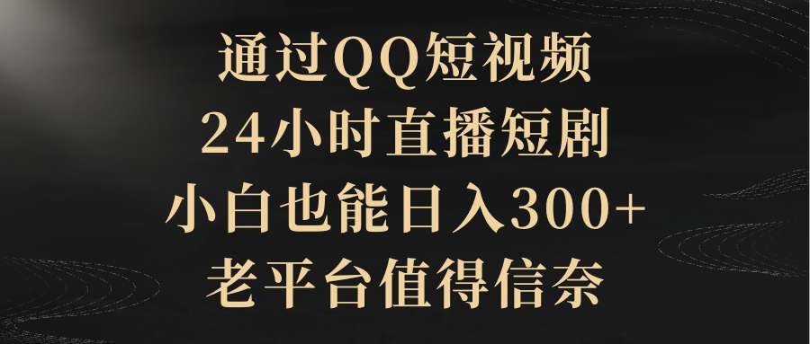 （9241期）通过QQ短视频、24小时直播短剧，小白也能日入300+，老平台值得信奈-1