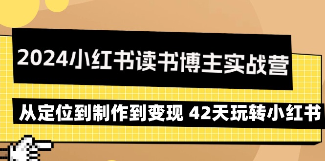 （9226期）2024小红书读书博主实战营：从定位到制作到变现 42天玩转小红书-创奇社