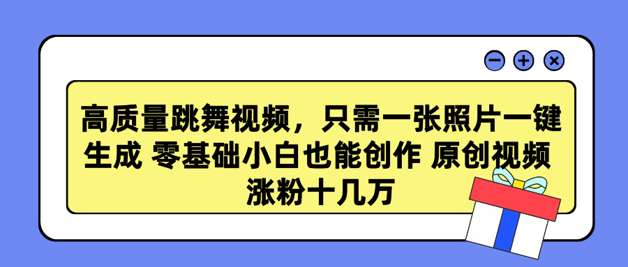 （9222期）高质量跳舞视频，只需一张照片一键生成 零基础小白也能创作 原创视频 涨…-创奇社