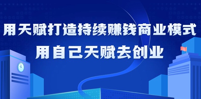 （9193期）如何利用天赋打造持续赚钱商业模式，用自己天赋去创业（21节课无水印）-创奇社 - AI前沿·副业变现·资源教程！