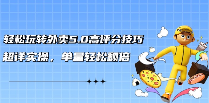 （9194期）轻松玩转外卖5.0高评分技巧，超详实操，单量轻松翻倍（21节视频课）-创奇社